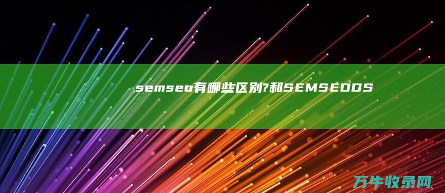 sem seo 有哪些区别? 和 (SEMSEODSPASO)